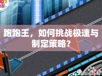 跑跑王，如何挑戰(zhàn)極速與制定策略？