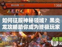 如何征服神秘領(lǐng)域？黑炎龍攻略助你成為終極玩家！