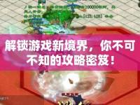 解鎖游戲新境界，你不可不知的攻略密笈！