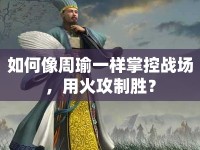 如何像周瑜一樣掌控戰(zhàn)場，用火攻制勝？