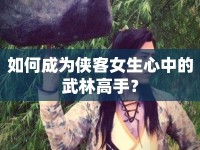 如何成為俠客女生心中的武林高手？