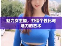 魅力女主播，打造個(gè)性化與魅力的藝術(shù)