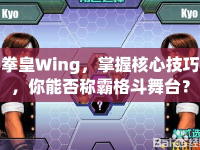 拳皇Wing，掌握核心技巧，你能否稱霸格斗舞臺(tái)？