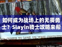 如何成為戰(zhàn)場(chǎng)上的無畏勇士？Slayin騎士攻略來幫你！