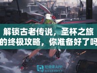 解鎖古老傳說，圣杯之旅的終極攻略，你準(zhǔn)備好了嗎？