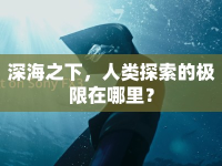深海之下，人類探索的極限在哪里？
