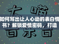 如何寫出讓人心動的表白情書？解鎖愛情密碼，打造心動瞬間！