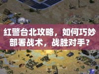 紅警臺(tái)北攻略，如何巧妙部署戰(zhàn)術(shù)，戰(zhàn)勝對(duì)手？