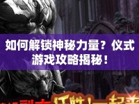 如何解鎖神秘力量？儀式游戲攻略揭秘！