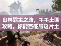 山林霸主之路，千千土匪攻略，你能否征服這片土地？