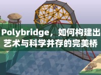 Polybridge，如何構(gòu)建出藝術(shù)與科學(xué)并存的完美橋梁？