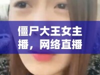 僵尸大王女主播，網(wǎng)絡(luò)直播界的另類傳奇