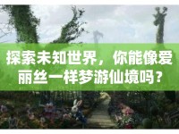 探索未知世界，你能像愛麗絲一樣夢游仙境嗎？
