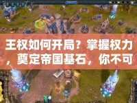 王權(quán)如何開局？掌握權(quán)力，奠定帝國基石，你不可不知的攻略！