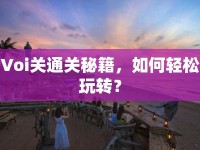 Voi關通關秘籍，如何輕松玩轉？
