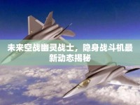 未來空戰(zhàn)幽靈戰(zhàn)士，隱身戰(zhàn)斗機最新動態(tài)揭秘