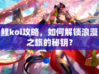 鯉koi攻略，如何解鎖浪漫之旅的秘鑰？