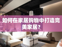 如何在家居購物中打造完美家居？