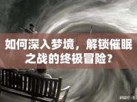 如何深入夢境，解鎖催眠之戰(zhàn)的終極冒險？