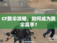 CF跳傘攻略，如何成為跳傘高手？