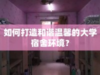 如何打造和諧溫馨的大學宿舍環(huán)境？