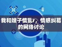 我和嫂子情亂r，情感糾葛的網(wǎng)絡(luò)討論