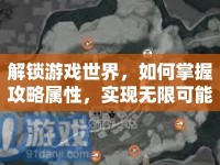 解鎖游戲世界，如何掌握攻略屬性，實現(xiàn)無限可能？