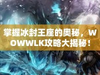 掌握冰封王座的奧秘，WOWWLK攻略大揭秘！