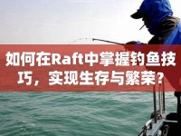 如何在Raft中掌握釣魚技巧，實現(xiàn)生存與繁榮？