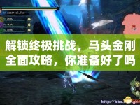 解鎖終極挑戰(zhàn)，馬頭金剛?cè)婀ヂ?，你?zhǔn)備好了嗎？