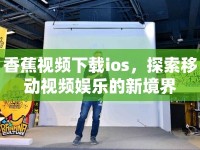 香蕉視頻下載ios，探索移動(dòng)視頻娛樂的新境界