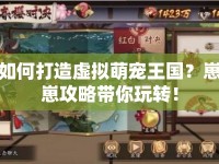 如何打造虛擬萌寵王國？崽崽攻略帶你玩轉(zhuǎn)！