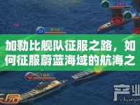 加勒比艦隊(duì)征服之路，如何征服蔚藍(lán)海域的航海之旅？