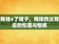我抽x了嫂子，網(wǎng)絡(luò)熱議背后的倫理與情感