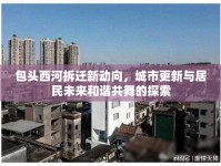 包頭西河拆遷新動(dòng)向，城市更新與居民未來和諧共舞的探索