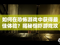 如何在恐怖游戲中獲得最佳體驗？揭秘驚嚇游戲攻略！