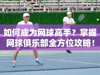 如何成為網(wǎng)球高手？掌握網(wǎng)球俱樂部全方位攻略！