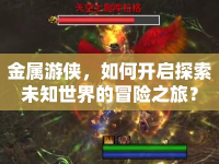 金屬游俠，如何開啟探索未知世界的冒險(xiǎn)之旅？