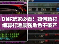 DNF玩家必看！如何精打細(xì)算打造最強(qiáng)角色不破產(chǎn)？