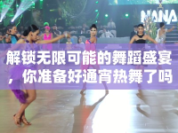 解鎖無限可能的舞蹈盛宴，你準(zhǔn)備好通宵熱舞了嗎？