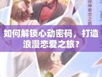 如何解鎖心動(dòng)密碼，打造浪漫戀愛(ài)之旅？
