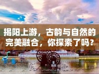 揭陽上游，古韻與自然的完美融合，你探索了嗎？