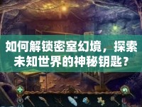 如何解鎖密室幻境，探索未知世界的神秘鑰匙？