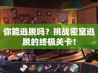 你能逃脫嗎？挑戰(zhàn)密室逃脫的終極關(guān)卡！