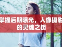掌握后期曝光，人像攝影的靈魂之鑰
