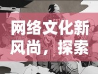 網(wǎng)絡(luò)文化新風(fēng)尚，探索摳挖h流現(xiàn)象與行走文