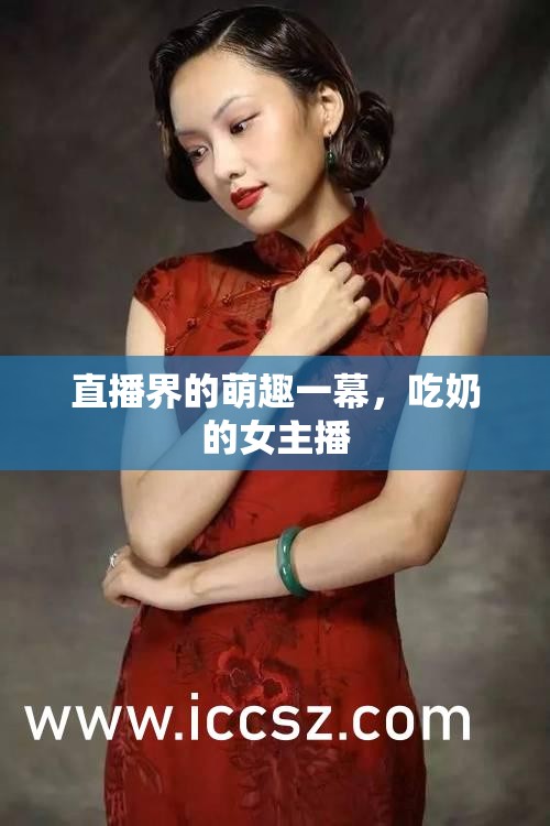 直播界的萌趣一幕，吃奶的女主播