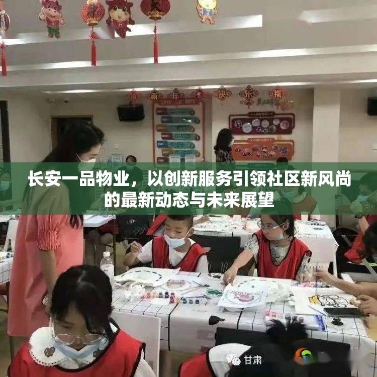 長安一品物業(yè)，以創(chuàng)新服務(wù)引領(lǐng)社區(qū)新風(fēng)尚的最新動態(tài)與未來展望