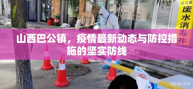 山西巴公鎮(zhèn)，疫情最新動態(tài)與防控措施的堅實防線
