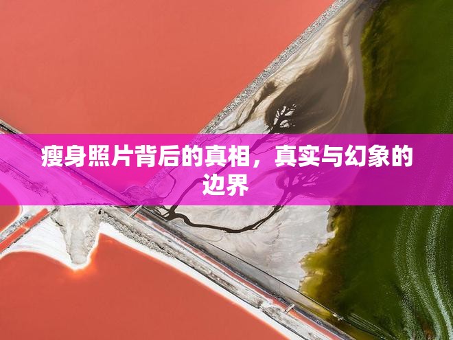 瘦身照片背后的真相，真實(shí)與幻象的邊界